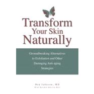 Transform Your Skin, Naturally : Groundbreaking Alternatives to Exfoliation and Other Damaging Anti-Aging Strategies