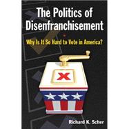 The Politics of Disenfranchisement: Why is it So Hard to Vote in America?: Why is it So Hard to Vote in America?