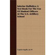 Interior Ballistics: A Text Book for the Use of Student Officers at the U.s. Artillery School