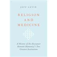 Religion and Medicine A History of the Encounter Between Humanity's Two Greatest Institutions
