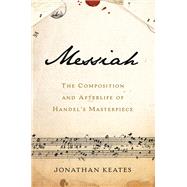 Messiah The Composition and Afterlife of Handel's Masterpiece