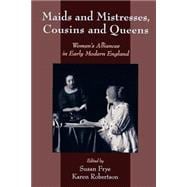 Maids and Mistresses, Cousins and Queens Women's Alliances in Early Modern England