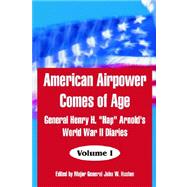 American Airpower Comes of Age : General Henry H. Hap Arnold's World War II Diaries - Volume I