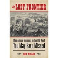 The Lost Frontier Momentous Moments in the Old West You May Have Missed