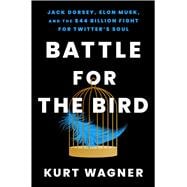 Battle for the Bird Jack Dorsey, Elon Musk, and the $44 Billion Fight for Twitter's Soul