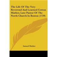 The Life Of The Very Reverend And Learned Cotton Mather, Late Pastor Of The North Church In Boston