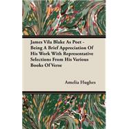 James Vila Blake As Poet - Being a Brief Appreciation of His Work with Representative Selections from His Various Books of Verse