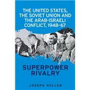 The United States, the Soviet Union and the Arab-Israeli conflict, 1948-67 Superpower rivalry,9781526127358