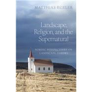 Landscape, Religion, and the Supernatural Nordic Perspectives on Landscape Theory