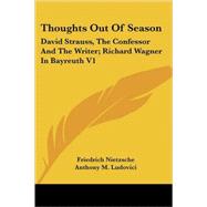 Thoughts Out of Season Vol. 1 : David Strauss, the Confessor and the Writer; Richard Wagner in Bayreuth
