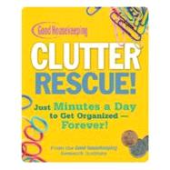 Good Housekeeping Clutter Rescue! Just Minutes a Day to Get Organized - Forever!