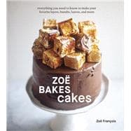 Zoë Bakes Cakes Everything You Need to Know to Make Your Favorite Layers, Bundts, Loaves, and More [A Baking Book]