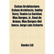 Cuban Architecture : Cuban Architects, Emilio Terry, Teatro la Caridad, Max Borges, Jr. , Raul de Armas, Max Borges-Del Junco, Jorge Luis Echarte