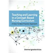 Teaching and Learning in a Concept-Based Nursing Curriculum A How-To Best Practice Approach