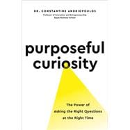 Purposeful Curiosity The Power of Asking the Right Questions at the Right Time