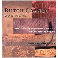 Butch Cassidy Was Here : Historic Inscriptions of the Colorado Plateau