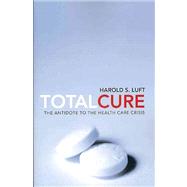 Total Cure : The Antidote to the Health Care Crisis