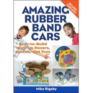 Amazing Rubber Band Cars Easy-to-Build Wind-Up Racers, Models, and Toys