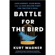 Battle for the Bird Jack Dorsey, Elon Musk, and the $44 Billion Fight for Twitter's Soul