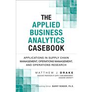 The Applied Business Analytics Casebook Applications in Supply Chain Management, Operations Management, and Operations Research