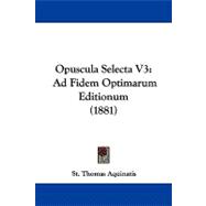 Opuscula Selecta V3 : Ad Fidem Optimarum Editionum (1881)