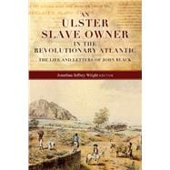 An Ulster slave owner in the revolutionary Atlantic The life and letters of John Black,9781846827365