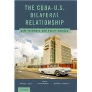 The Cuba-U.S. Bilateral Relationship New Pathways and Policy Choices