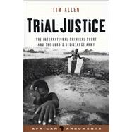 Trial Justice The International Criminal Court and the Lord's Resistance Army