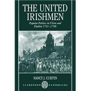 The United Irishmen Popular Politics in Ulster and Dublin, 1791-1798