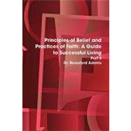 Principles of Belief and Practices of Faith : A Guide to Successful Living Part 3