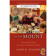 Living the Sermon on the Mount : A Practical Hope for Grace and Deliverance