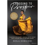 Choosing to Prosper Triumphing Over Adversity, Breaking Out of Comfort Zones, Achieving Your Life and Money Dreams