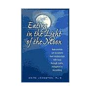 Eating in the Light of the Moon How Women Can Transform Their Relationship with Food Through Myths, Metaphors, and Storytelling