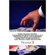Forex Trading Systems Underground Should Be Illegal but Profitable Tricks and Surprising Weird Dirty Sleek Secrets to Easy Instant Forex Millionaire