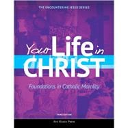 Your Life in Christ: Foundations in Catholic Morality (Third Edition)
