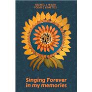 Singing Forever in My Memories Collected Poems & Vignettes