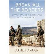 Break all the Borders Separatism and the Reshaping of the Middle East