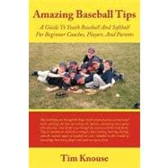 Amazing Baseball Tips : A Guide to Youth Baseball and Softball for Beginner Coaches, Players, and Parents