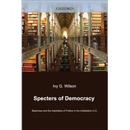 Specters of Democracy Blackness and the Aesthetics of Politics in the Antebellum U.S.
