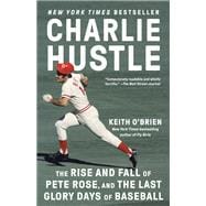 Charlie Hustle The Rise and Fall of Pete Rose, and the Last Glory Days of Baseball