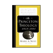 Princeton Theology, 1812-1921 : Scripture, Science, and Theological Method from Archibald Alexander to Benjamin Warfield