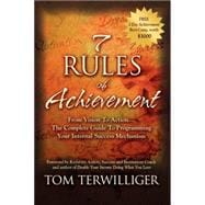 7 Rules of Achievement : From Vision to Action the Complete Guide to Programming Your Internal Success Mechanism