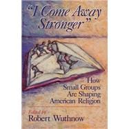 I Come Away Stronger : How Small Groups Are Shaping American Religion
