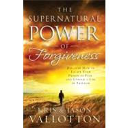 The Supernatural Power of Forgiveness Discover How to Escape Your Prison of Pain and Unlock a Life of Freedom
