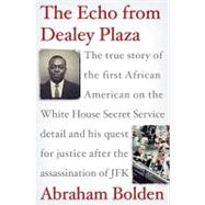 The Echo from Dealey Plaza: The True Story of the First African American on the White House Secret Service Detail and His Quest for Justice After the Assassination of JFK