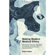 Making Modern Medical Ethics How African Americans, Anti-Nazis, Bureaucrats, Feminists, Veterans, and Whistleblowing Moralists Created Bioethics book cover, ISBN 9780262547376