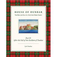 House of Dunbar, Part II: After the Fall of the Earldom of Dunbar The Rise and Fall of a Scottish Noble Family