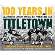 100 Years in Titletown Celebrating a Century of Green Bay Packers Football