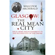 Glasgow: The Real Mean City True Crime and Punishment in the Second City of the Empire