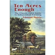 Ten Acres Enough The Classic 1864 Guide to Independent Farming